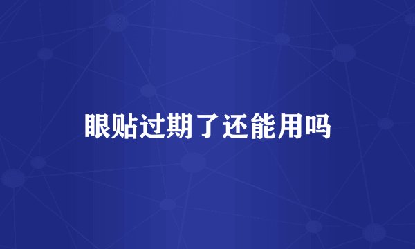 眼贴过期了还能用吗