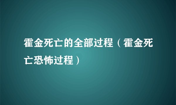 霍金死亡的全部过程（霍金死亡恐怖过程）