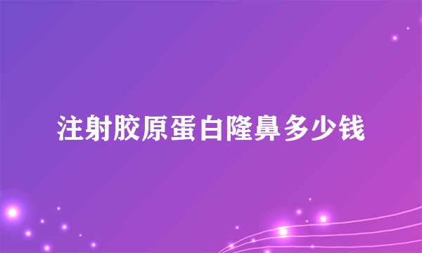 注射胶原蛋白隆鼻多少钱