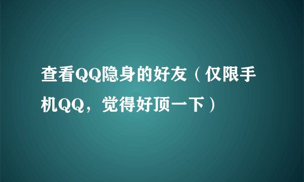 查看QQ隐身的好友（仅限手机QQ，觉得好顶一下）