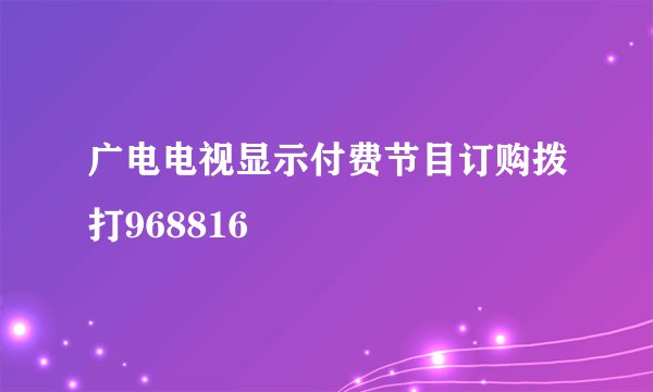 广电电视显示付费节目订购拨打968816