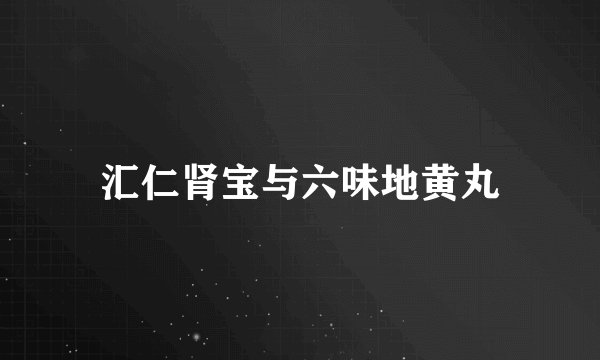 汇仁肾宝与六味地黄丸