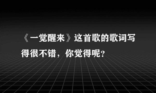 《一觉醒来》这首歌的歌词写得很不错，你觉得呢？