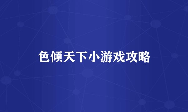 色倾天下小游戏攻略