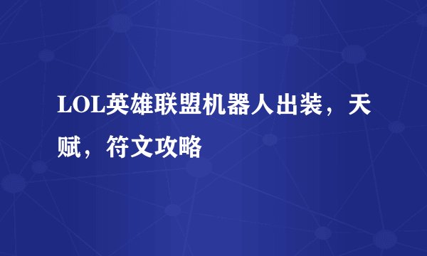 LOL英雄联盟机器人出装，天赋，符文攻略