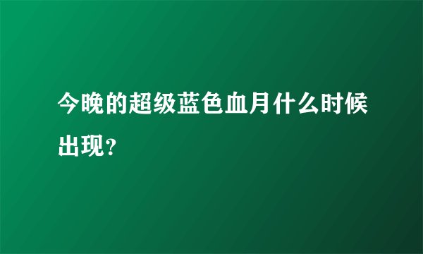 今晚的超级蓝色血月什么时候出现？