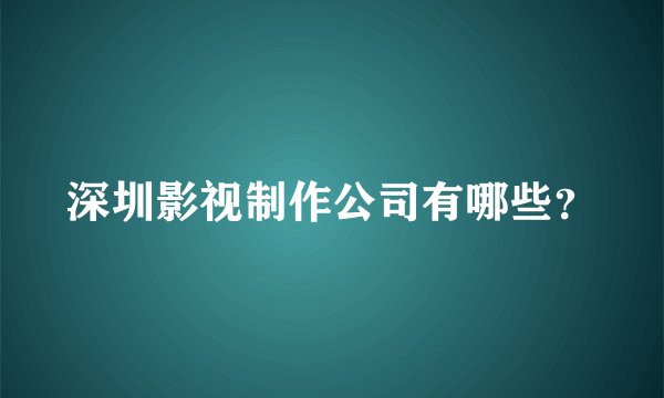 深圳影视制作公司有哪些？