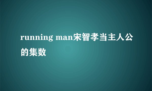 running man宋智孝当主人公的集数