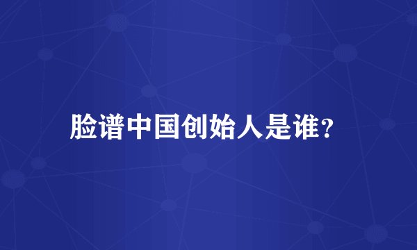 脸谱中国创始人是谁?