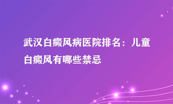 武汉白癜风病医院排名：儿童白癜风有哪些禁忌