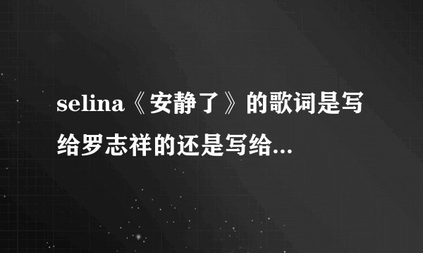 selina《安静了》的歌词是写给罗志祥的还是写给张承中的?