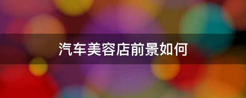 汽车美容店前景如何