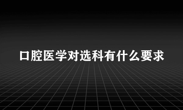口腔医学对选科有什么要求