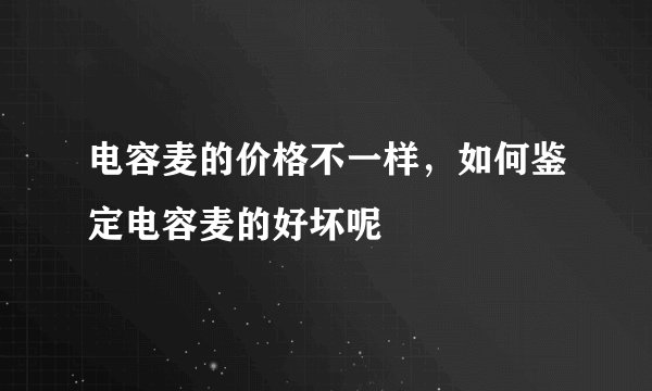 电容麦的价格不一样，如何鉴定电容麦的好坏呢