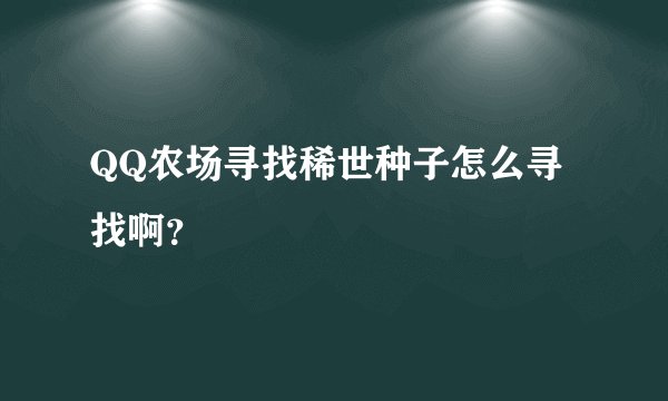 QQ农场寻找稀世种子怎么寻找啊？