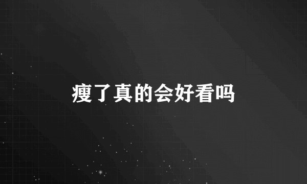 瘦了真的会好看吗