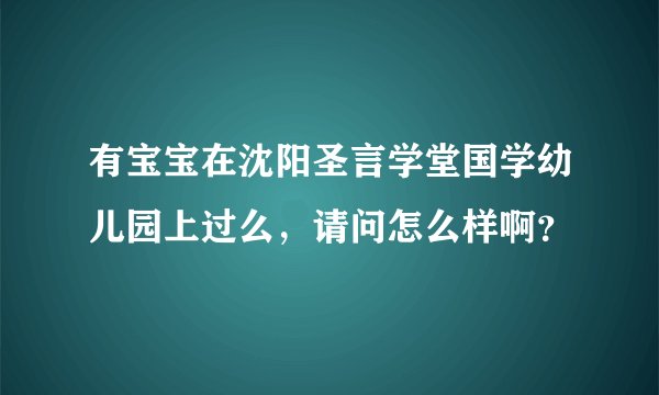 有宝宝在沈阳圣言学堂国学幼儿园上过么,请问怎么样啊?