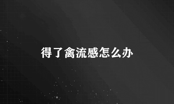 得了禽流感怎么办