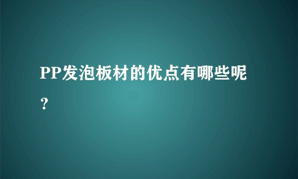 PP发泡板材的优点有哪些呢?