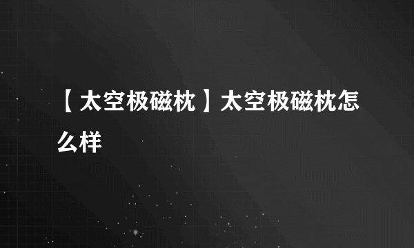 【太空极磁枕】太空极磁枕怎么样