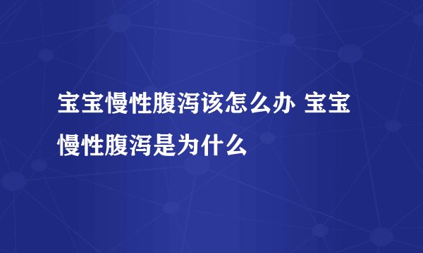 宝宝慢性腹泻该怎么办 宝宝慢性腹泻是为什么
