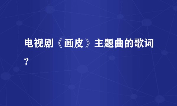电视剧《画皮》主题曲的歌词？