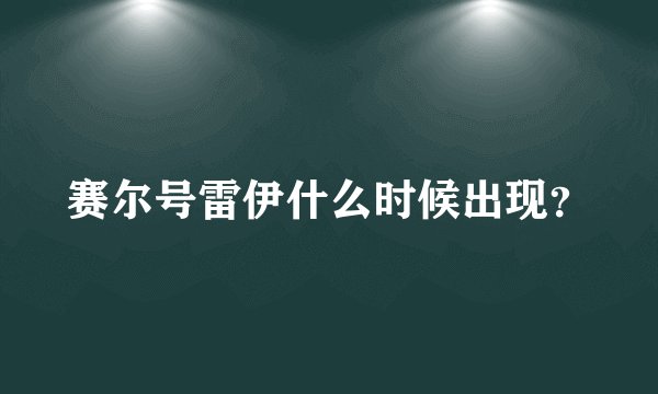 赛尔号雷伊什么时候出现？