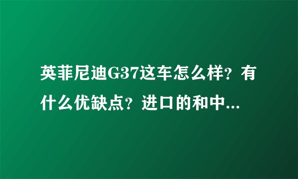 英菲尼迪G37这车怎么样？有什么优缺点？进口的和中国制造的有什么不同？如何分辨进口和中国生产的？如题