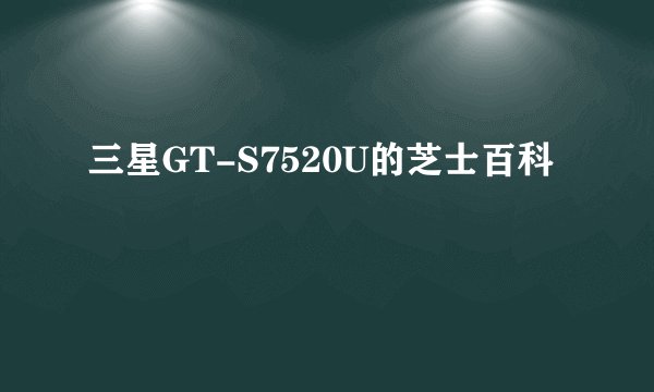 三星GT-S7520U的芝士百科