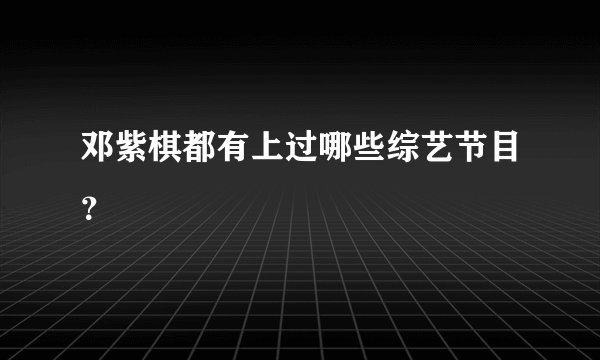 邓紫棋都有上过哪些综艺节目？