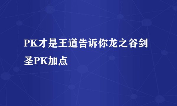 PK才是王道告诉你龙之谷剑圣PK加点