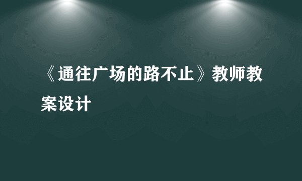 《通往广场的路不止》教师教案设计