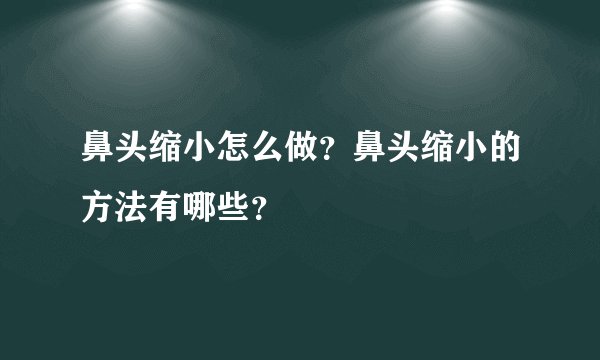 鼻头缩小怎么做？鼻头缩小的方法有哪些？