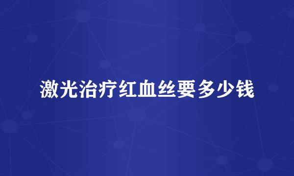 激光治疗红血丝要多少钱