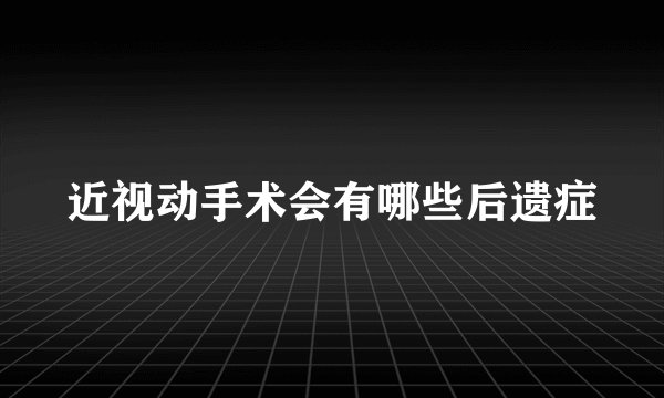 近视动手术会有哪些后遗症