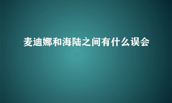 麦迪娜和海陆之间有什么误会