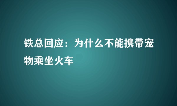 铁总回应：为什么不能携带宠物乘坐火车