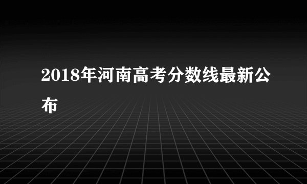 2018年河南高考分数线最新公布