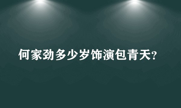 何家劲多少岁饰演包青天？