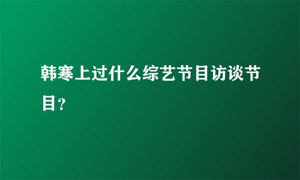 韩寒上过什么综艺节目访谈节目？