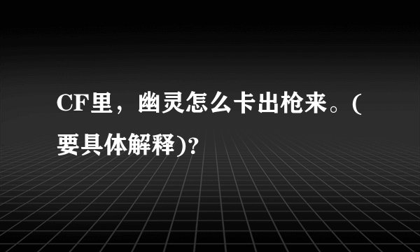 CF里，幽灵怎么卡出枪来。(要具体解释)？