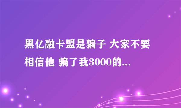 黑亿融卡盟是骗子 大家不要相信他 骗了我3000的押金 不给老子上架 给老子拉黑