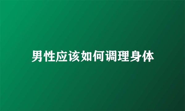 男性应该如何调理身体