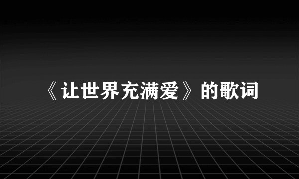 《让世界充满爱》的歌词