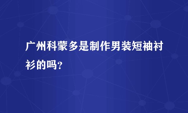 广州科蒙多是制作男装短袖衬衫的吗？