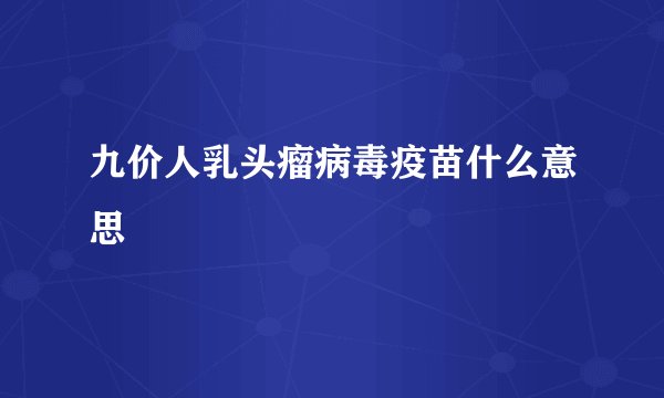 九价人乳头瘤病毒疫苗什么意思