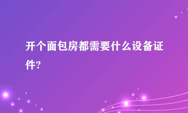 开个面包房都需要什么设备证件?
