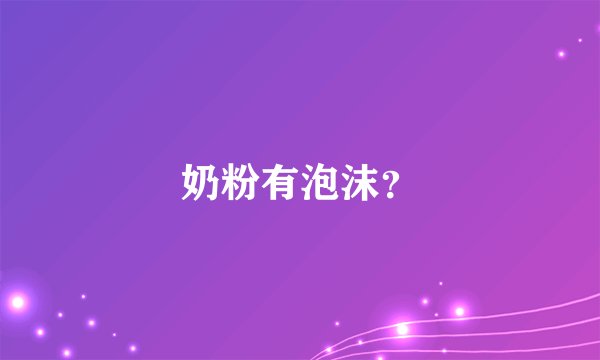 奶粉有泡沫？