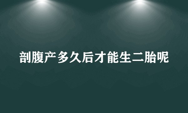 剖腹产多久后才能生二胎呢