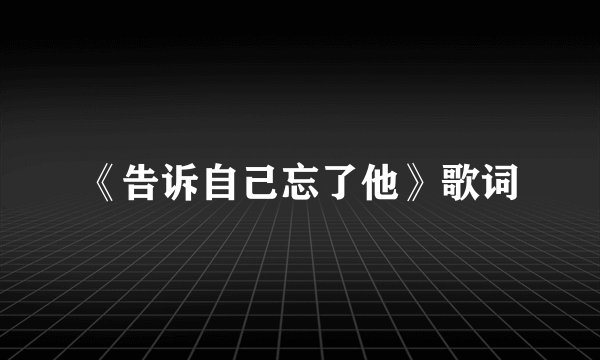 《告诉自己忘了他》歌词